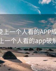 哈哈！晚上一个人看的APP成了笑点，晚上一个人看的app破解版