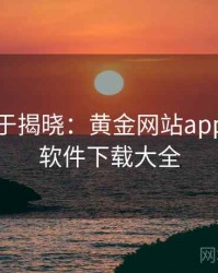 真相终于揭晓：黄金网站app，黄金软件下载大全