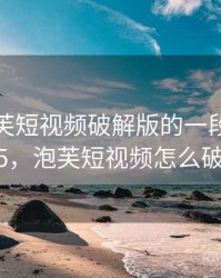 关于泡芙短视频破解版的一段回忆 · 故事295，泡芙短视频怎么破解2020