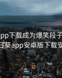 向日葵app下载成为爆笑段子 · 热点744，向日葵app安卓版下载安装 新闻