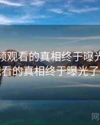 粉色视频观看的真相终于曝光，粉色视频观看的真相终于曝光了怎么办