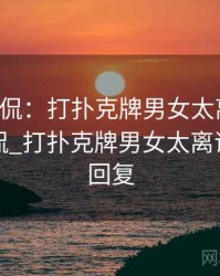 网友调侃：打扑克牌男女太离谱了，网友调侃_打扑克牌男女太离谱了怎么回复