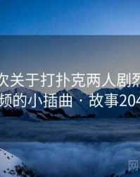 记录一次关于打扑克两人剧烈运动视频的小插曲 · 故事204