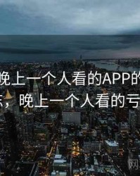 那次和晚上一个人看的APP的偶遇让我难忘，晚上一个人看的亏亏app