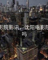 沈阳电影院影讯，沈阳电影院关门了吗