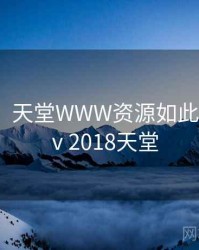 没想到！天堂WWW资源如此火爆，aⅴ2018天堂