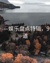 91爆料——娱乐盘点特辑，91娱乐频道