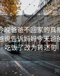 妈妈说今晚爸爸不回家的真相终于曝光，爸爸说告诉妈妈今天爸爸不回家吃饭了改为转述句