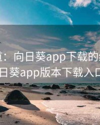 独家报道：向日葵app下载的绯闻，向日葵app版本下载入口