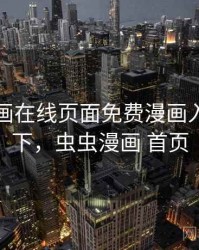 虫虫漫画在线页面免费漫画入口页面下，虫虫漫画 首页