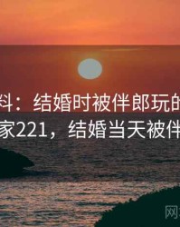 网友爆料：结婚时被伴郎玩的最新内幕 · 独家221，结婚当天被伴郎强行