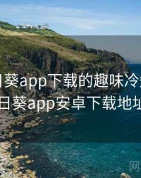 关于向日葵app下载的趣味冷知识，向日葵app安卓下载地址