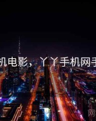 丫丫手机电影，丫丫手机网手机报价