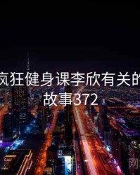 一次和疯狂健身课李欣有关的误会 · 故事372