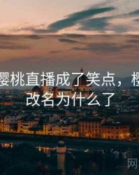 哈哈！樱桃直播成了笑点，樱桃直播改名为什么了