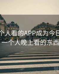 晚上一个人看的APP成为今日新闻焦点，一个人晚上看的东西app