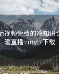 暖暖直播视频免费的冷知识合集，暖暖直播 rmvb 下载