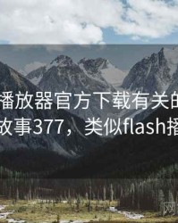 和flash播放器官方下载有关的趣味往事 · 故事377，类似flash播放器