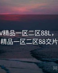 国产SUV精品一区二区88L，国产suv精品一区二区88交片