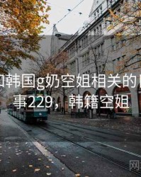 回忆起和韩国g奶空姐相关的日子 · 故事229，韩籍空姐