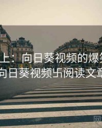 娱乐至上：向日葵视频的爆笑瞬间，向日葵视频卐阅读文章