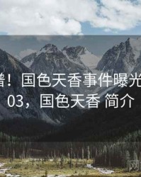 荒唐离谱！国色天香事件曝光 · 热点803，国色天香 简介