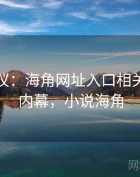 全网热议：海角网址入口相关的八卦内幕，小说海角