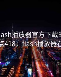 笑疯！flash播放器官方下载的奇葩操作 · 热点418，flash播放器在线下载