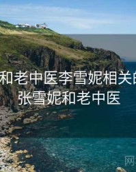 身边人和老中医李雪妮相关的故事，张雪妮和老中医