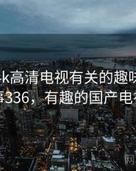 和国产4k高清电视有关的趣味往事 · 故事336，有趣的国产电视剧