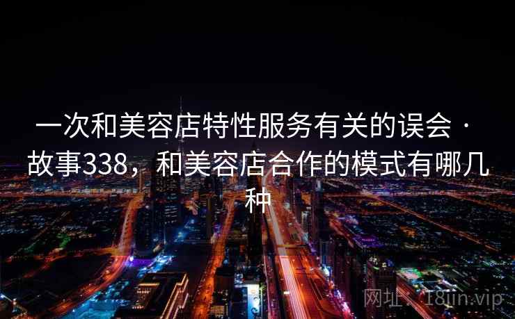 一次和美容店特性服务有关的误会 · 故事338，和美容店合作的模式有哪几种