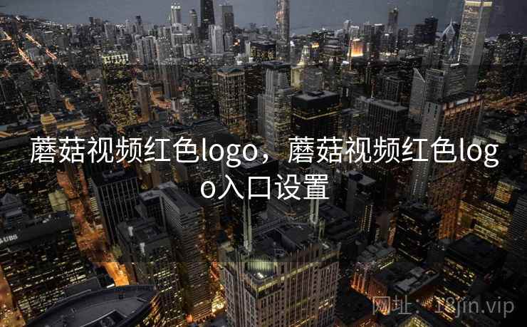 蘑菇视频红色logo，蘑菇视频红色logo入口设置