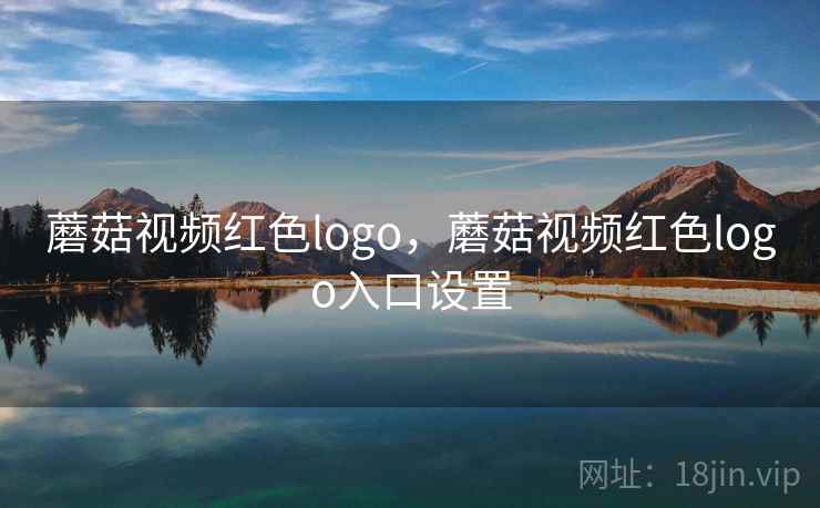 蘑菇视频红色logo，蘑菇视频红色logo入口设置