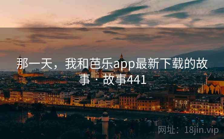 那一天，我和芭乐app最新下载的故事 · 故事441