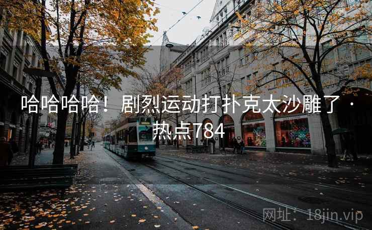 哈哈哈哈！剧烈运动打扑克太沙雕了 · 热点784