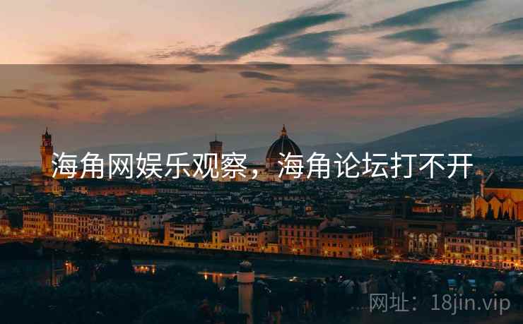 海角网娱乐观察，海角论坛打不开