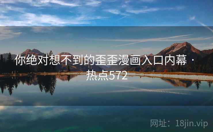 你绝对想不到的歪歪漫画入口内幕 · 热点572