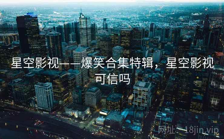 星空影视——爆笑合集特辑，星空影视可信吗