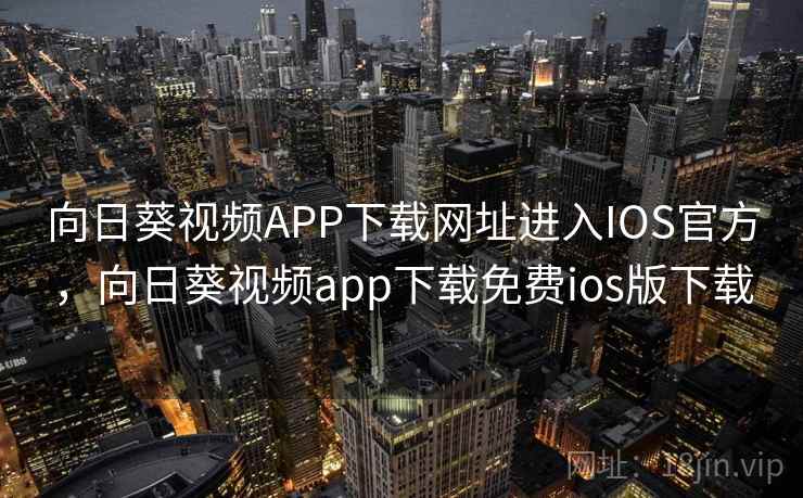 向日葵视频APP下载网址进入IOS官方,向日葵视频app下载免费ios版下载 向日葵视频APP下载网址进入IOS官方,向日葵视频app下载免费ios版下载