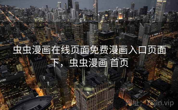 虫虫漫画在线页面免费漫画入口页面下，虫虫漫画 首页