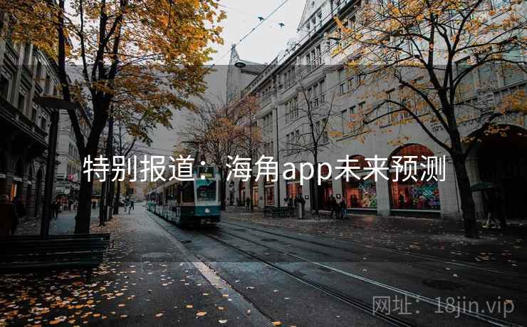 特别报道:海角app未来预测 特别报道:海角app未来预测