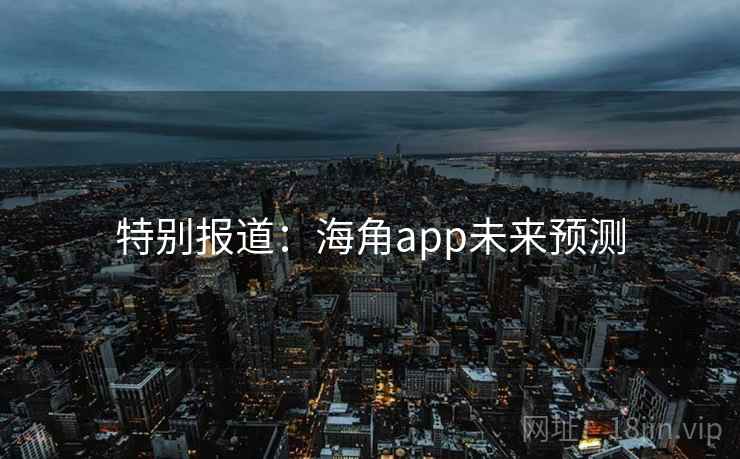 特别报道:海角app未来预测 特别报道:海角app未来预测