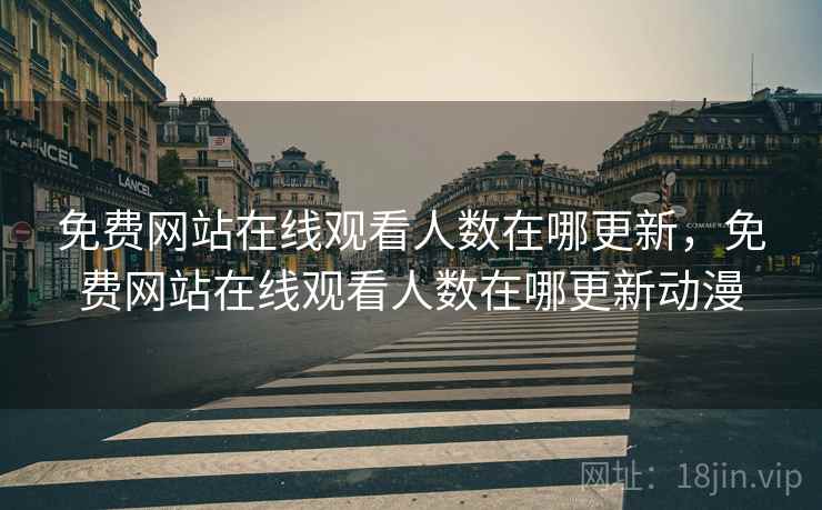 免费网站在线观看人数在哪更新,免费网站在线观看人数在哪更新动漫 免费网站在线观看人数在哪更新,免费网站在线观看人数在哪更新动漫