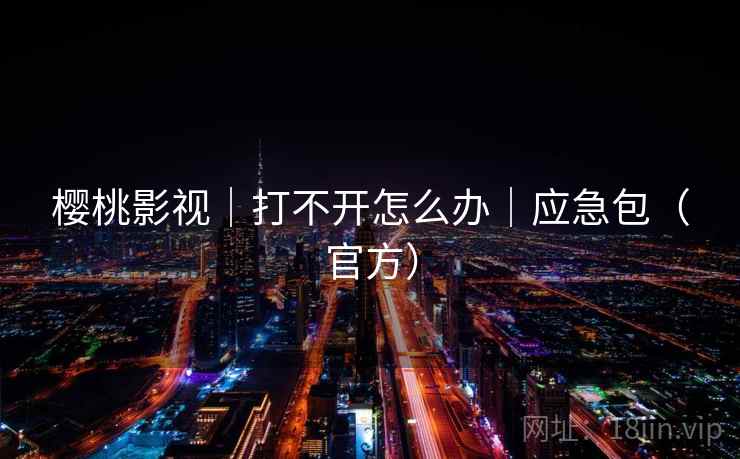 樱桃影视|打不开怎么办|应急包(官方) 樱桃影视|打不开怎么办|应急包(官方)