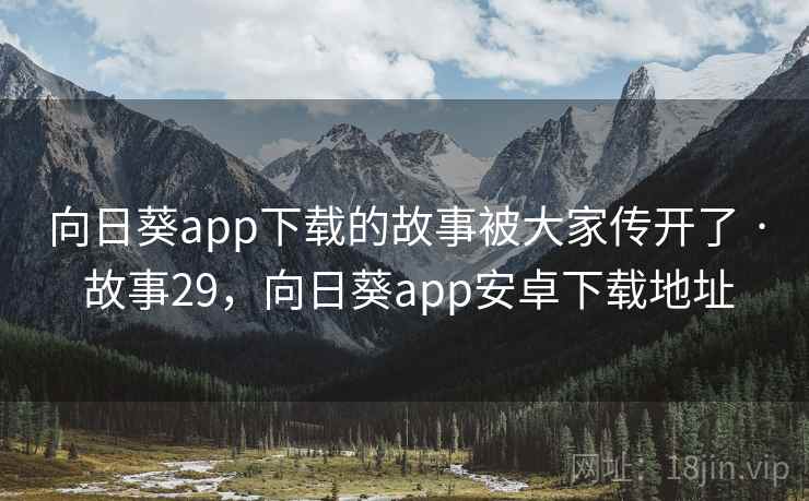 向日葵app下载的故事被大家传开了 · 故事29，向日葵app安卓下载地址