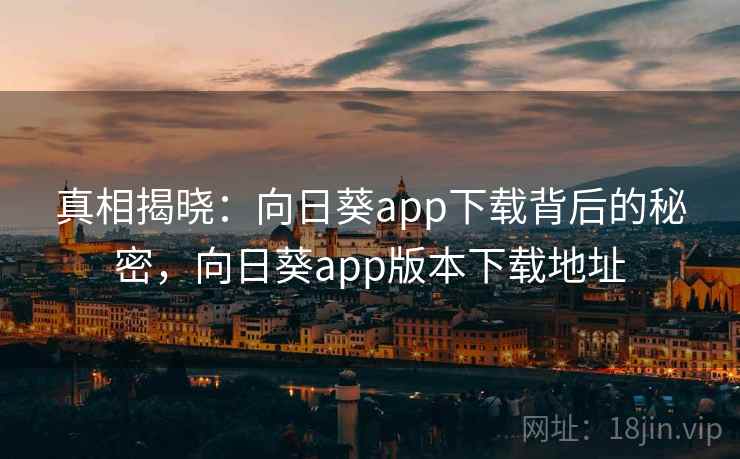 真相揭晓：向日葵app下载背后的秘密，向日葵app版本下载地址