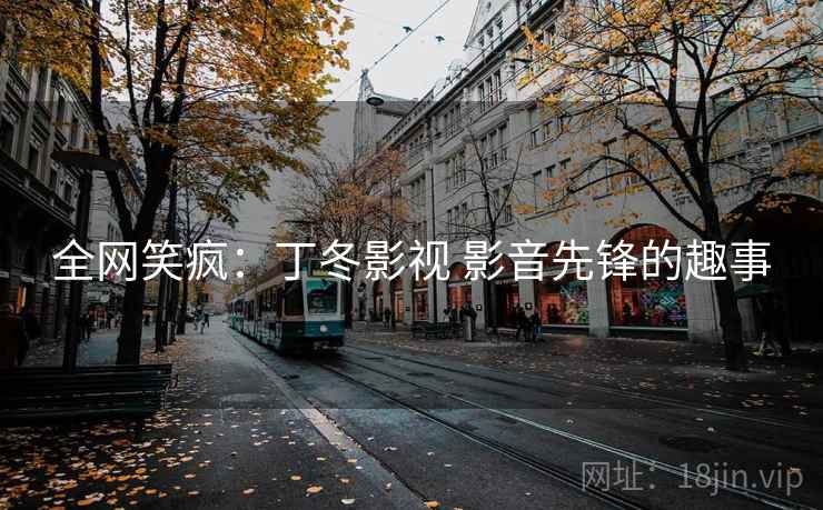全网笑疯:丁冬影视 影音先锋的趣事 全网笑疯:丁冬影视 影音先锋的趣事