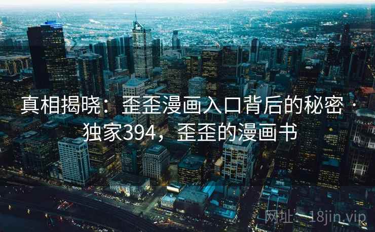 真相揭晓:歪歪漫画入口背后的秘密 · 独家394,歪歪的漫画书 真相揭晓:歪歪漫画入口背后的秘密 · 独家394,歪歪的漫画书