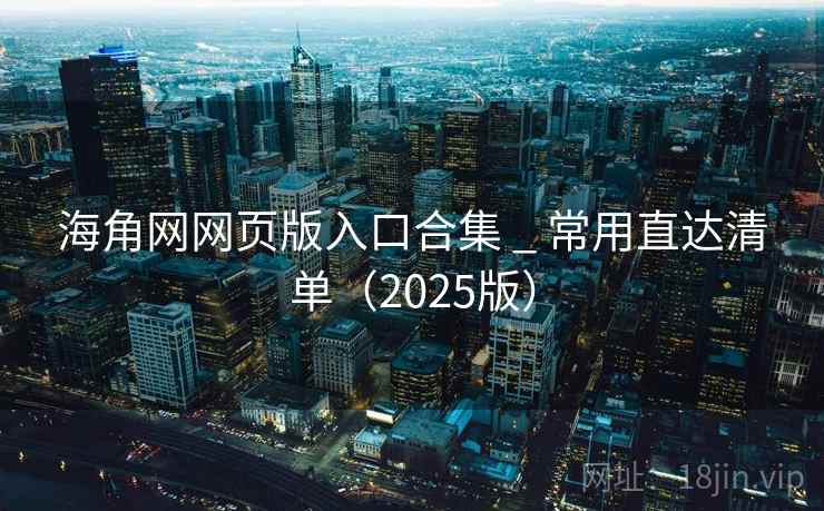 海角网网页版入口合集 _ 常用直达清单（2025版）