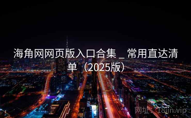 海角网网页版入口合集 _ 常用直达清单（2025版）
